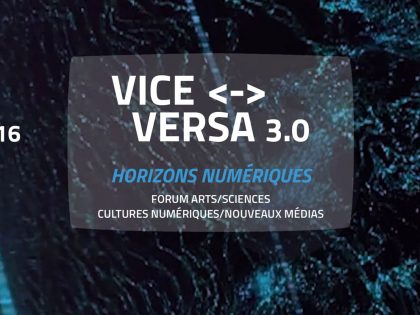 Vice Versa 3.0 – Horizons Numériques // Forum Arts/Science – Cultures Numériques/Médias